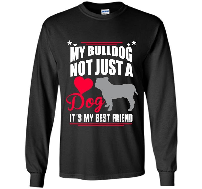 My bulldog not just a dog its my best friend Long Sleeve Gildan
