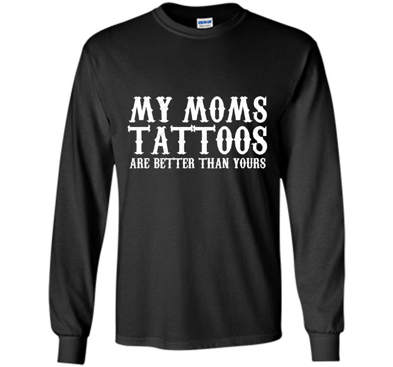 My moms tattoos are better than yours Long Sleeve Gildan