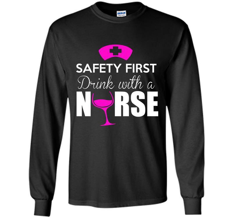 Safety first drink with a nurse nurse Long Sleeve Gildan
