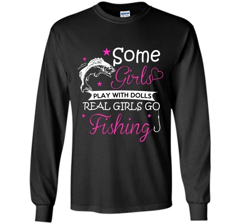 Some girls play with dolls real girls go fishing Long Sleeve Gildan