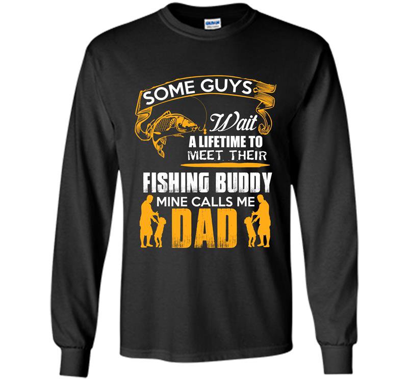 Some guys wait a lifetime to meet their fishing buddy mine calls me dad Long Sleeve Gildan
