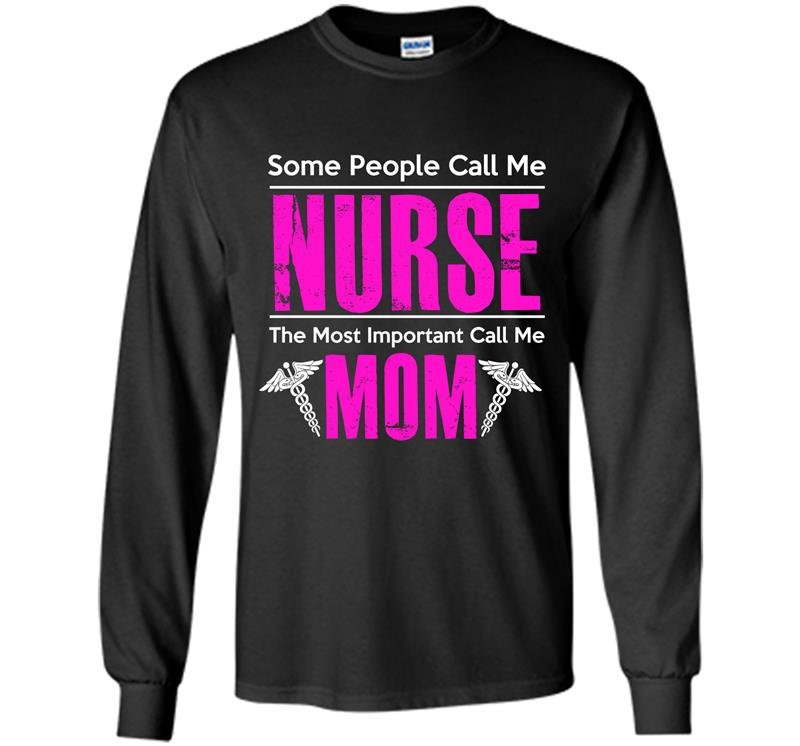 Some people call me nurse the most important call me mom Long Sleeve Gildan
