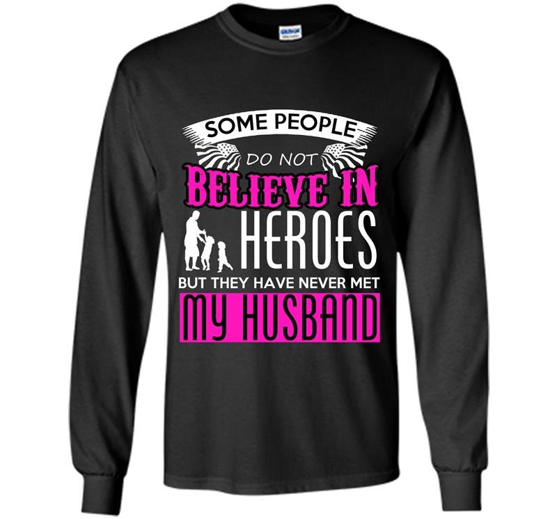 Some people do not believe in heros but they have never met my husband Long Sleeve Gildan
