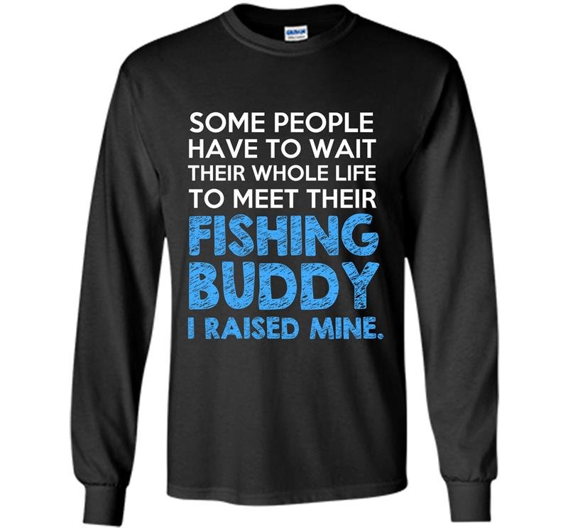Some people have to wait their whole life to meet their fishing buddy Long Sleeve Gildan