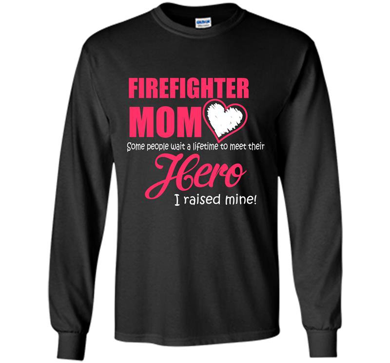 Some people wait a lifetime to meet their hero i raised mine firefighter Long Sleeve Gildan
