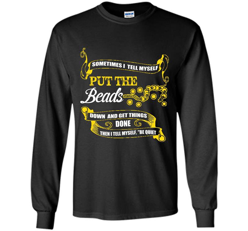 Sometimes i tell myself put the beads down and get things done funny Long Sleeve Gildan
