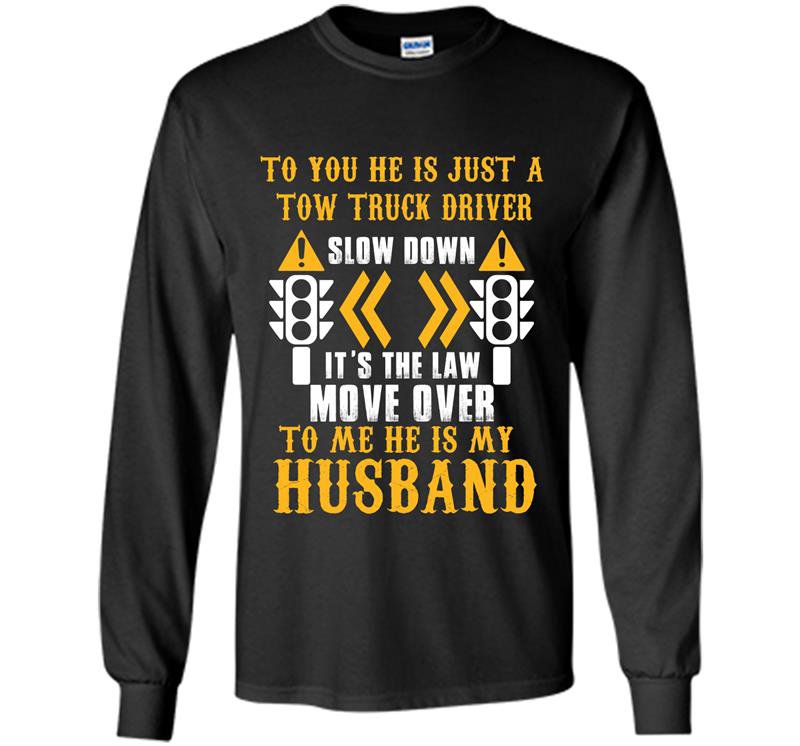 To you he is just a tow truck driver to me he is my husband Long Sleeve Gildan