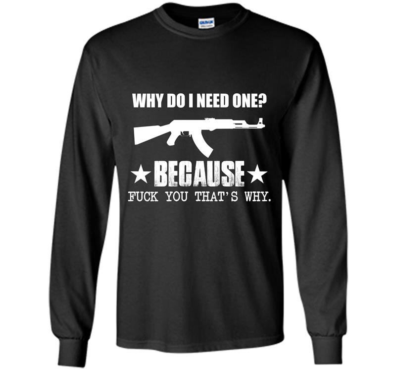 Why do i need one because fuck you thats why Long Sleeve Gildan