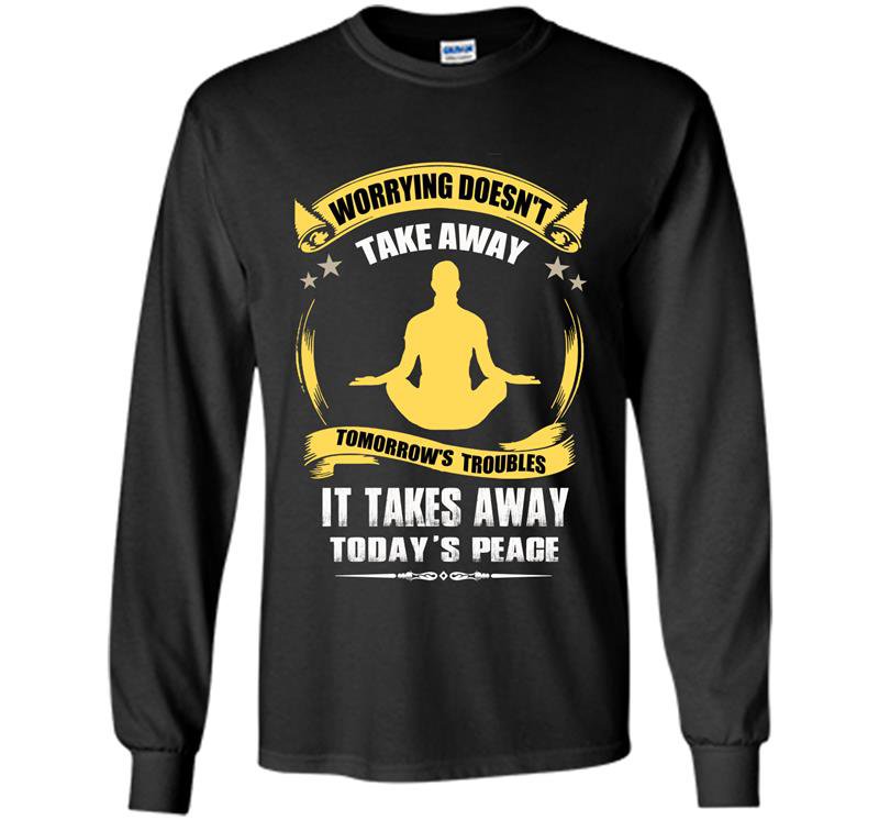 Worrying doesnt take away tomorrows troubles it takes away todays peace Long Sleeve Gildan