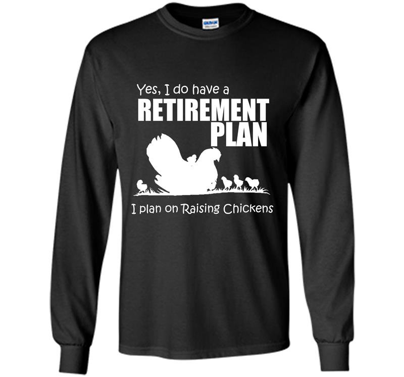 Yes i do have retirement plan i plan on raising chickens Long Sleeve Gildan