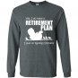 Yes i do have retirement plan i plan on raising chickens Long Sleeve Gildan
