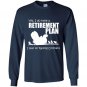 Yes i do have retirement plan i plan on raising chickens Long Sleeve Gildan