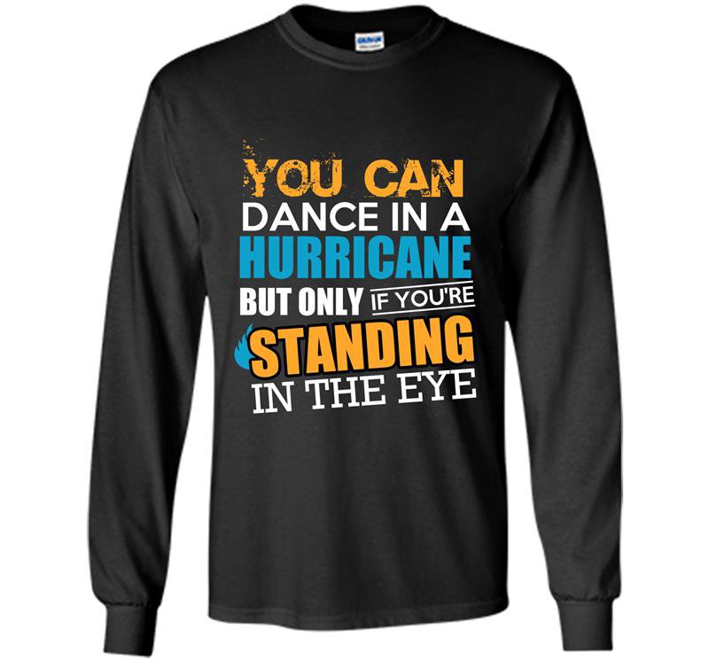 You can dance in a hurricane but only if youre standing in the eye Long Sleeve Gildan