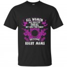 All women are created equal but only the finest become rugby moms t-shirt