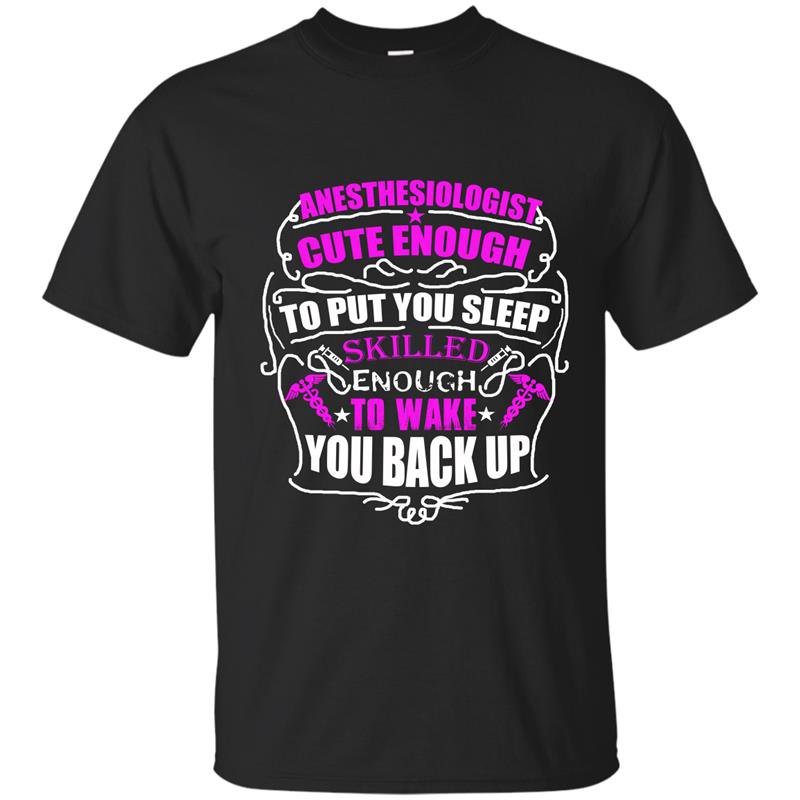 Anesthesiologist cute enough to put you sleep skilled enough to wake you back up t-shirt