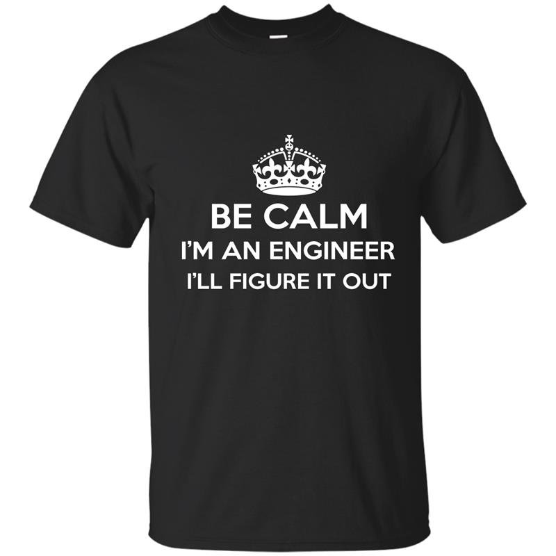 Be calm im an engineer ill figure it out t-shirt