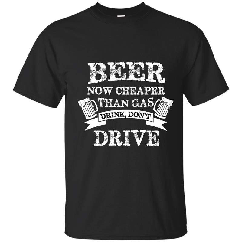 Beer now cheaper than gas drink dont drive t-shirt