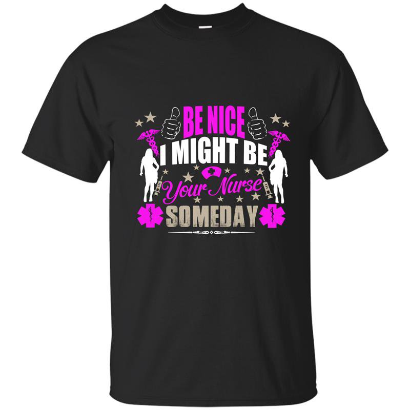 Be nice i might be your nurse some day t-shirt