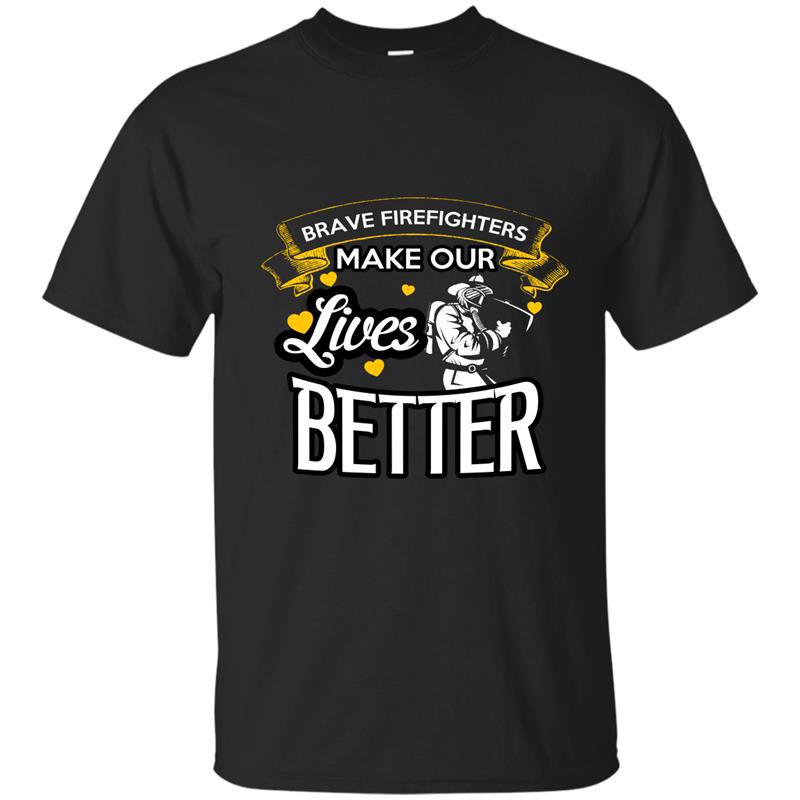 Brave firefighters make our lives better firefighter t-shirt