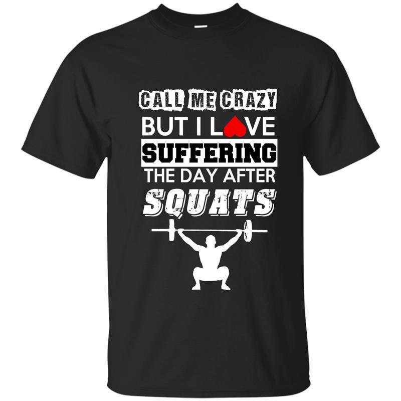 Call me crazy but i love suffering the day after squats t-shirt
