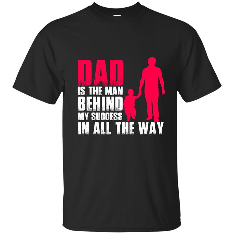 Dad is the man behind my success in all the way t-shirt