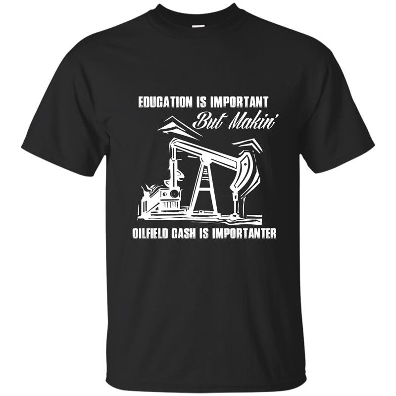 Education is important but makini oilfield cash is importanter t-shirt
