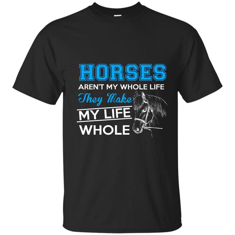 Horses arent my whole life they make my life whole t-shirt