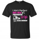 I aint perfect but im a firefighter wife so close enough t-shirt