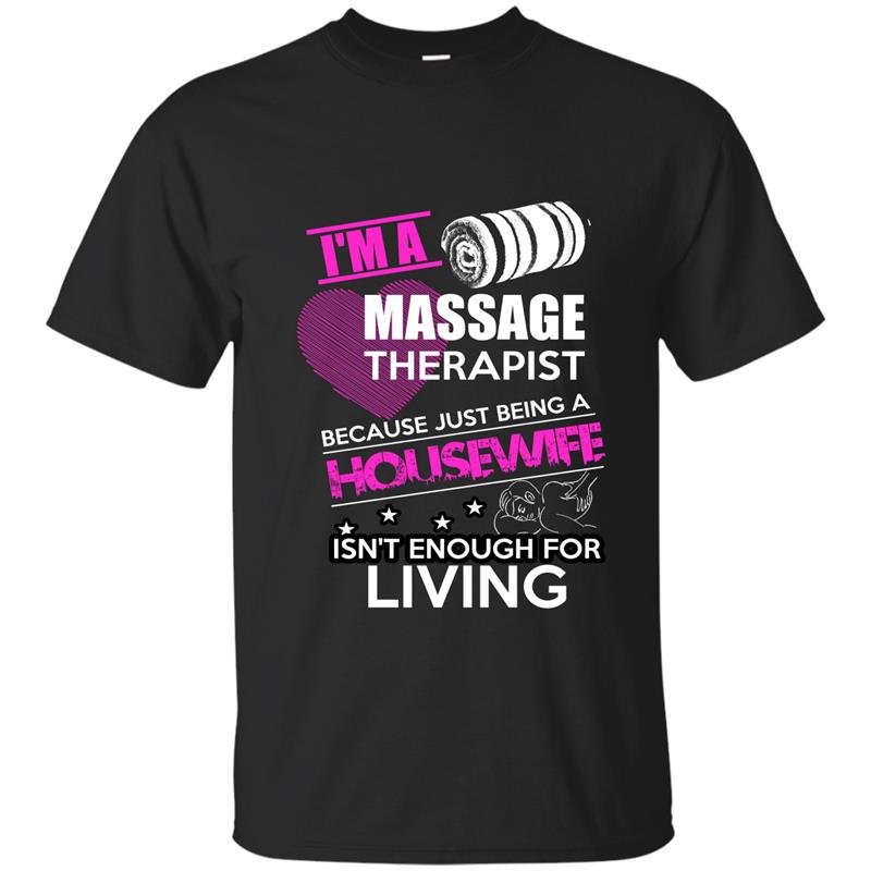 I am a massage therapist because just being a housewife isnt enough for living t-shirt