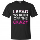 I bead to burn off the crazy t-shirt