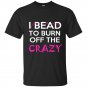 I bead to burn off the crazy t-shirt