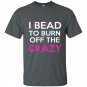 I bead to burn off the crazy t-shirt