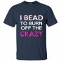 I bead to burn off the crazy t-shirt