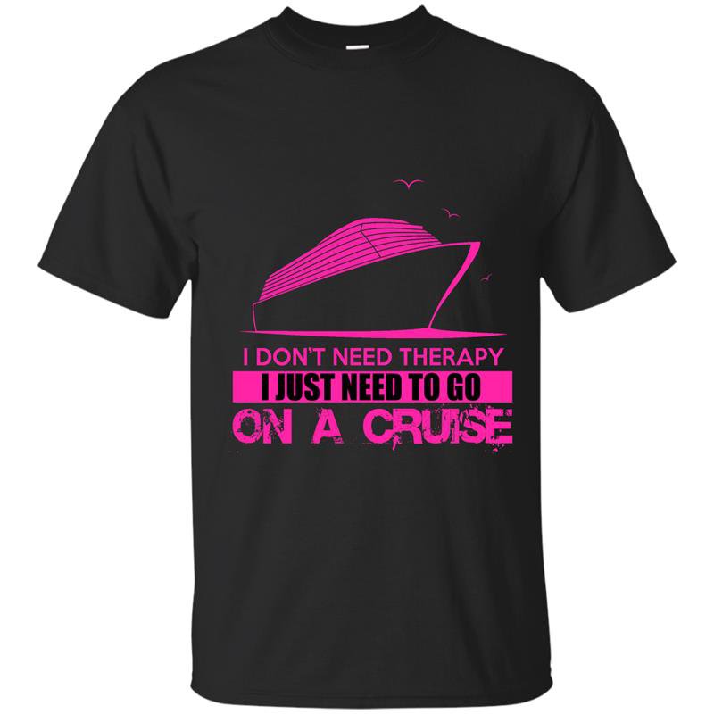 I dont need therapy i just need to go on a cruise t-shirt