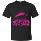 I dont need therapy i just need to go on a cruise t-shirt