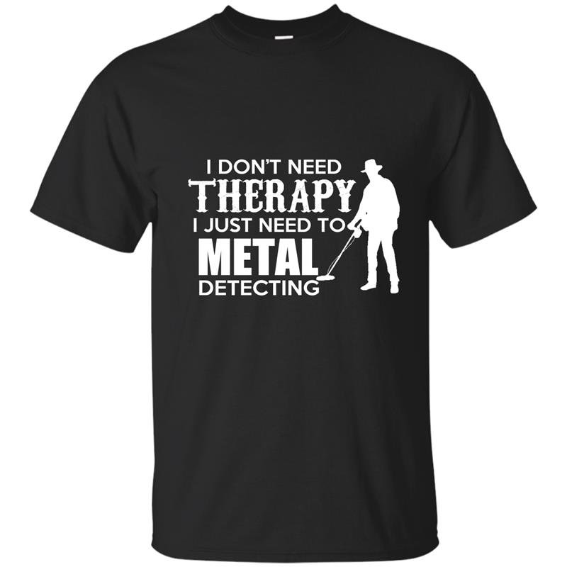 I dont need therapy i just need to metal detecting t-shirt