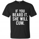 If you beard it she will cum t-shirt
