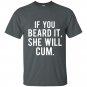 If you beard it she will cum t-shirt