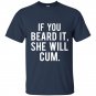 If you beard it she will cum t-shirt