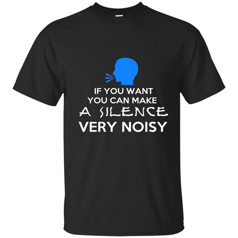 If you want you can make a silence very noisy t-shirt