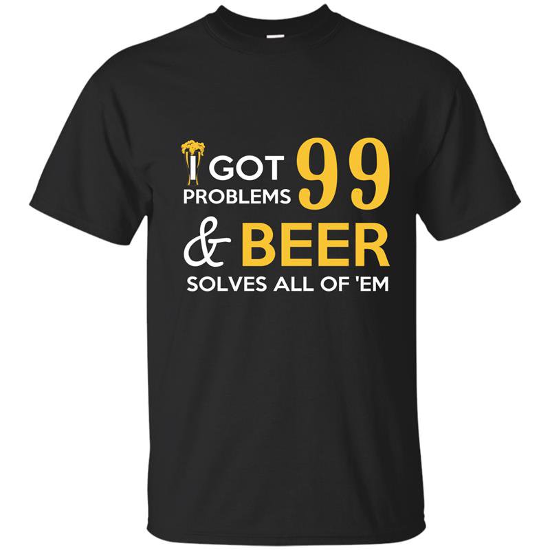 I got 99 problems and beer solves all of them t-shirt