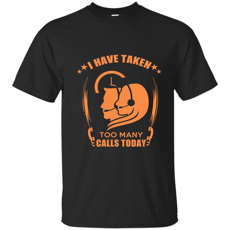 I have taken too many calls today t-shirt
