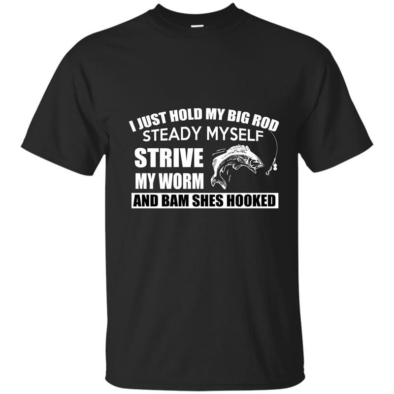 I just hold my big rod steady myself strive my worm and bam shes hooked t-shirt