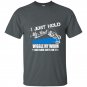 I just hold my rod wiggle my worm and bam shes on it t-shirt