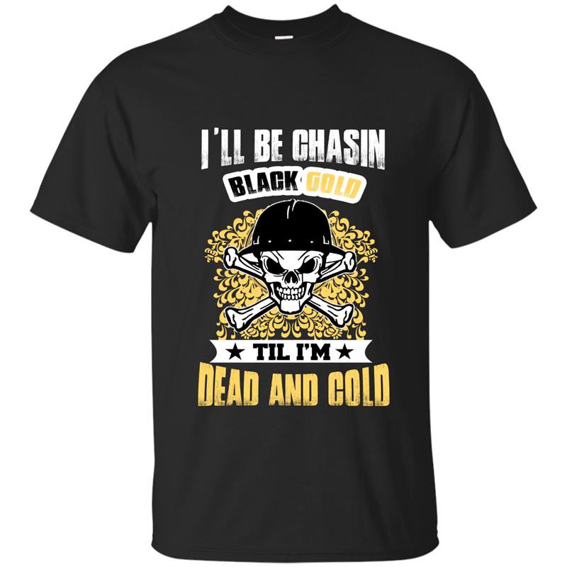 Ill be chasin blackgold till im dead and cold t-shirt