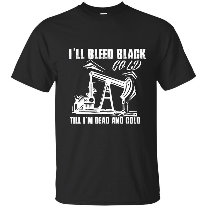 Ill bleed black gold till im dead and cold t-shirt