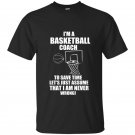 Im a basketball coach to save time lets just assume that i am never wrong t-shirt