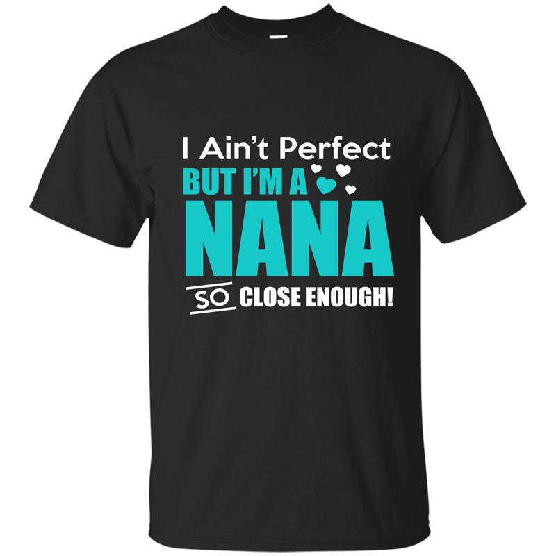 Im aint perfect but im a nana so close enough t-shirt