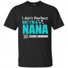Im aint perfect but im a nana so close enough t-shirt