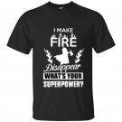 I make fire disapper whats your superpower firefighter t-shirt